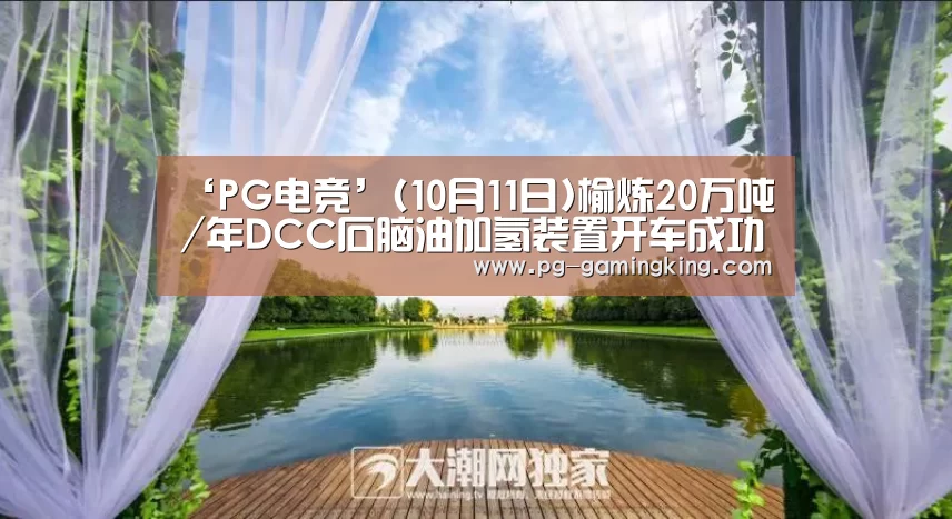 ‘PG电竞’(10月11日)榆炼20万吨/年DCC石脑油加氢装置开车成功(图1) ‘PG电竞’(10月11日)榆炼20万吨/年DCC石脑油加氢装置开车成功(图1)