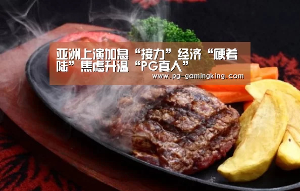 亚洲上演加息“接力”经济“硬着陆”焦虑升温“PG真人”(图2) PG赛事