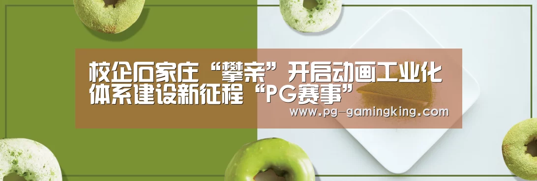 校企石家庄“攀亲”开启动画工业化体系建设新征程“PG赛事”(图4)
校企石家庄“攀亲”开启动画工业化体系建设新征程“PG赛事”(图4)