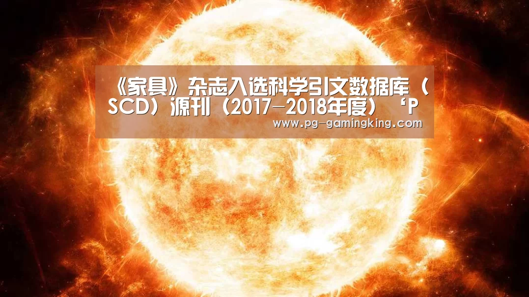 《家具》杂志入选科学引文数据库(SCD)源刊(2017-2018年度)‘PG真人’(图4) 《家具》杂志入选科学引文数据库(SCD)源刊(2017-2018年度)‘PG真人’(图4)