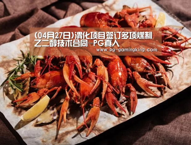 (04月27日)渭化项目签订多项煤制乙二醇技术合同-PG真人(图1) PG真人