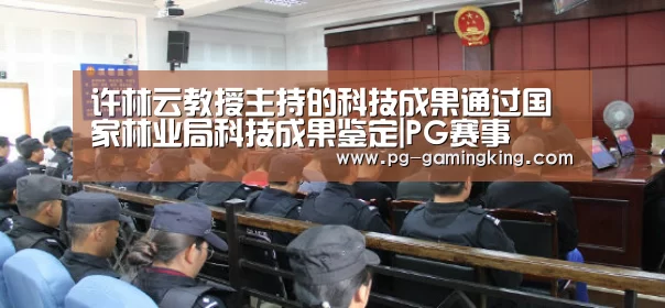 许林云教授主持的科技成果通过国家林业局科技成果鉴定|PG赛事(图2) PG电竞