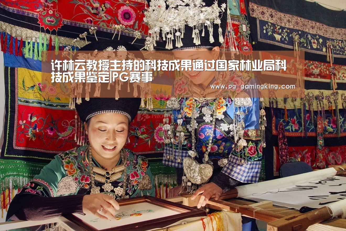 许林云教授主持的科技成果通过国家林业局科技成果鉴定|PG赛事(图3) 许林云教授主持的科技成果通过国家林业局科技成果鉴定|PG赛事(图3)