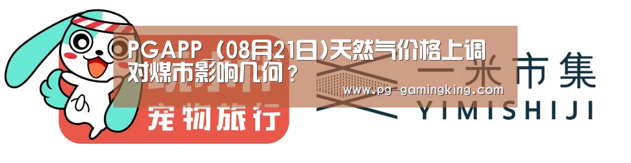 PGAPP_(08月21日)天然气价格上调对煤市影响几何?(图3) PG真人
