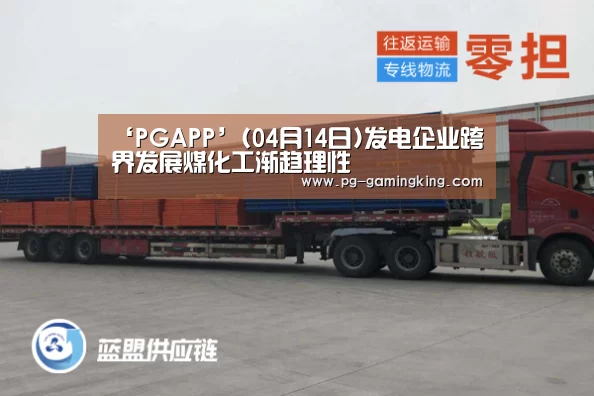 ‘PGAPP’(04月14日)发电企业跨界发展煤化工渐趋理性(图3) PG真人