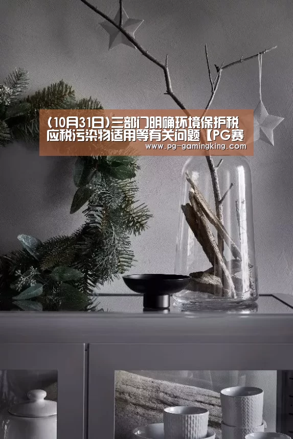 (10月31日)三部门明确环境保护税应税污染物适用等有关问题【PG赛事】(图2) PG赛事