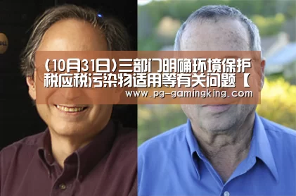 (10月31日)三部门明确环境保护税应税污染物适用等有关问题【PG赛事】(图1) (10月31日)三部门明确环境保护税应税污染物适用等有关问题【PG赛事】(图1)